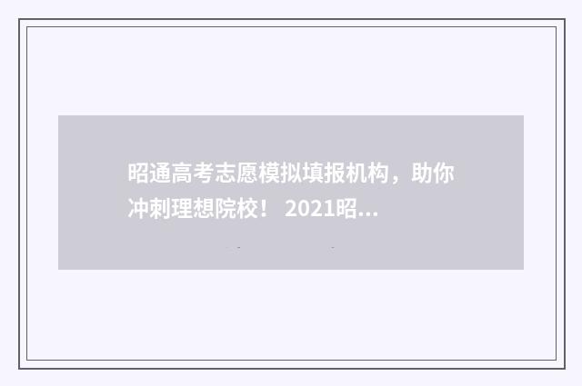 昭通高考志愿模拟填报机构，助你冲刺理想院校！ 2021昭通高考