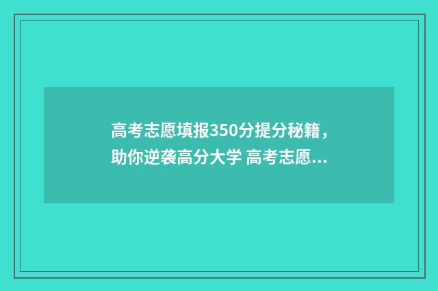 高考志愿填报350分提分秘籍，助你逆袭高分大学 高考志愿填报35个志愿