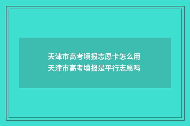 天津市高考填报志愿卡怎么用 天津市高考填报是平行志愿吗