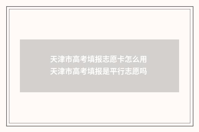 天津市高考填报志愿卡怎么用 天津市高考填报是平行志愿吗