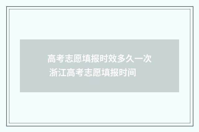高考志愿填报时效多久一次 浙江高考志愿填报时间