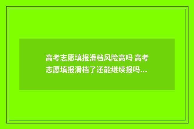 高考志愿填报滑档风险高吗 高考志愿填报滑档了还能继续报吗?