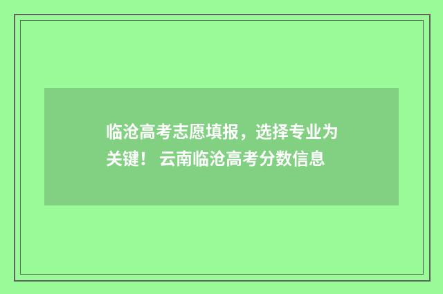 临沧高考志愿填报，选择专业为关键！ 云南临沧高考分数信息
