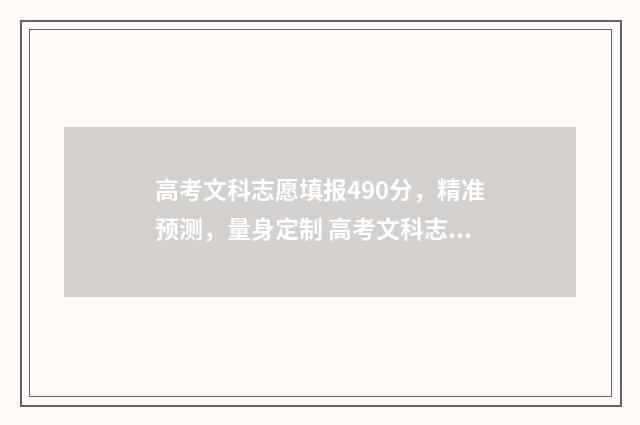 高考文科志愿填报490分，精准预测，量身定制 高考文科志愿填报怎么填报