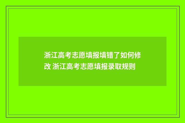 浙江高考志愿填报填错了如何修改 浙江高考志愿填报录取规则