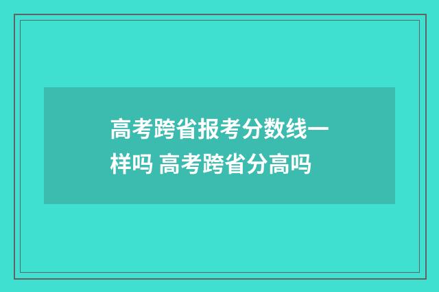 高考跨省报考分数线一样吗 高考跨省分高吗
