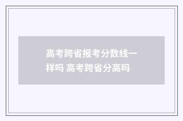 高考跨省报考分数线一样吗 高考跨省分高吗