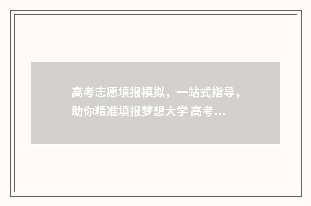 高考志愿填报模拟，一站式指导，助你精准填报梦想大学 高考志愿填报模板山西