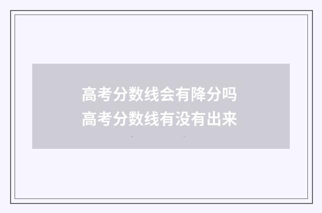 高考分数线会有降分吗 高考分数线有没有出来