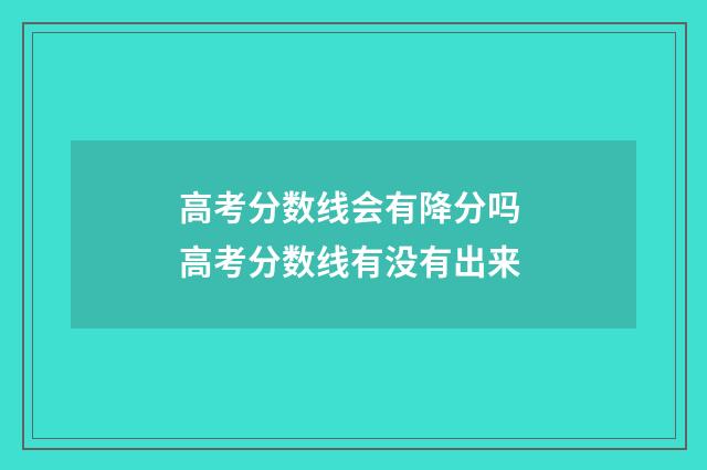 高考分数线会有降分吗 高考分数线有没有出来