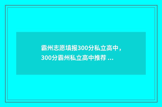 霸州志愿填报300分私立高中，300分霸州私立高中推荐 河北廊坊霸州志愿填报机构