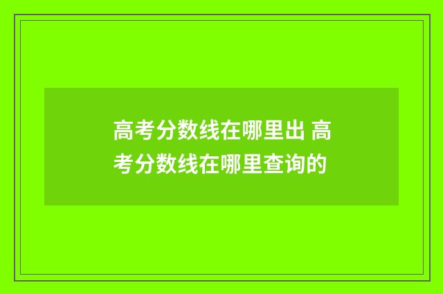 高考分数线在哪里出 高考分数线在哪里查询的