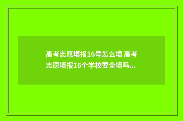 高考志愿填报16号怎么填 高考志愿填报16个学校要全填吗?