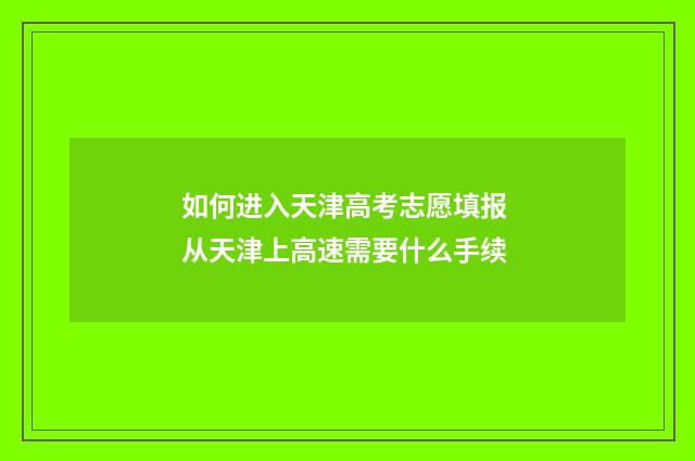 如何进入天津高考志愿填报 从天津上高速需要什么手续