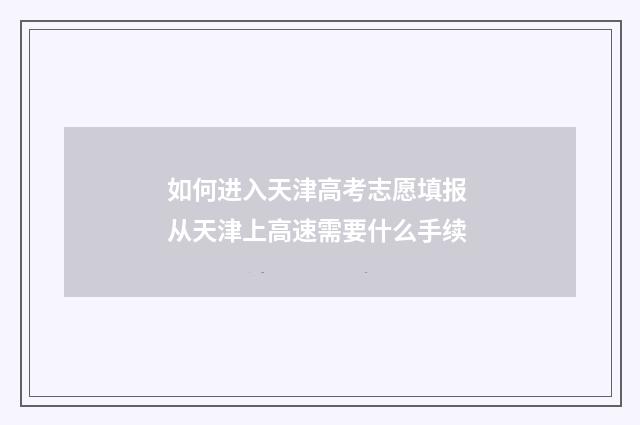 如何进入天津高考志愿填报 从天津上高速需要什么手续