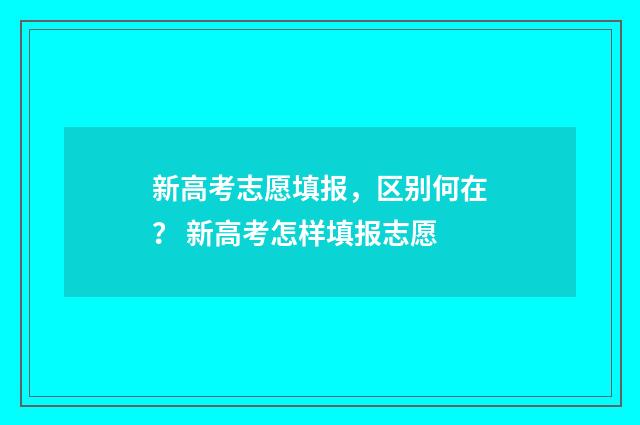 新高考志愿填报，区别何在？ 新高考怎样填报志愿
