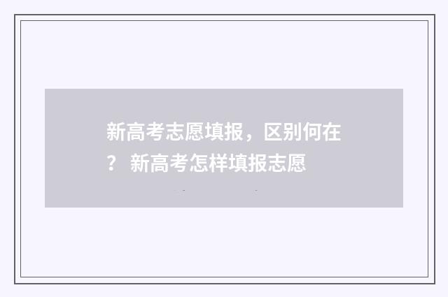 新高考志愿填报，区别何在？ 新高考怎样填报志愿