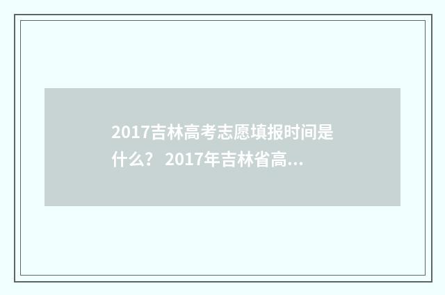 2017吉林高考志愿填报时间是什么？ 2017年吉林省高考分数段一分一段表