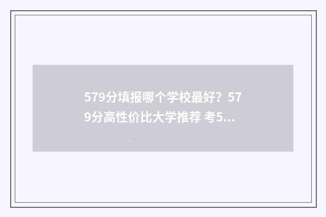 579分填报哪个学校最好？579分高性价比大学推荐 考579分能上211大学吗