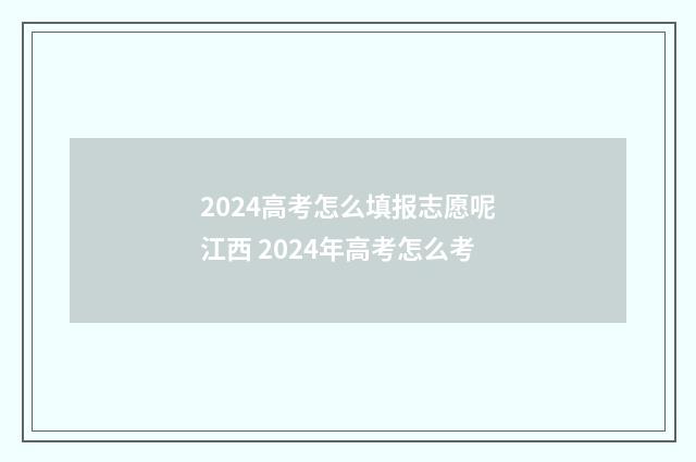 2024高考怎么填报志愿呢江西 2024年高考怎么考