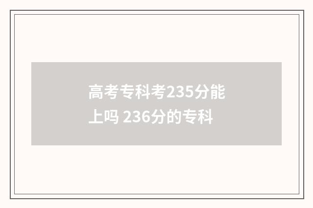 高考专科考235分能上吗 236分的专科