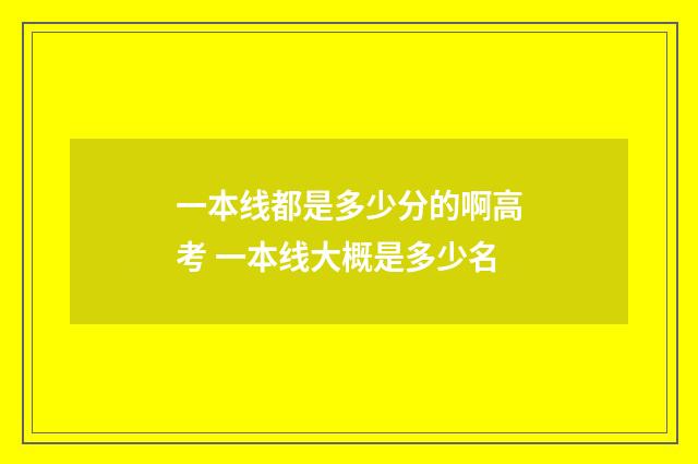 一本线都是多少分的啊高考 一本线大概是多少名