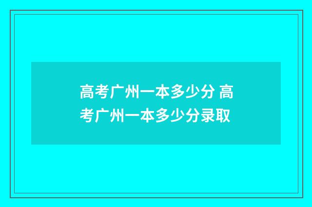 高考广州一本多少分 高考广州一本多少分录取