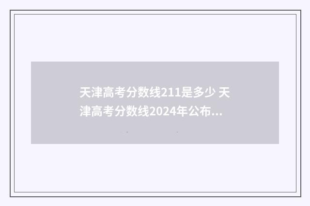 天津高考分数线211是多少 天津高考分数线2024年公布一分一档