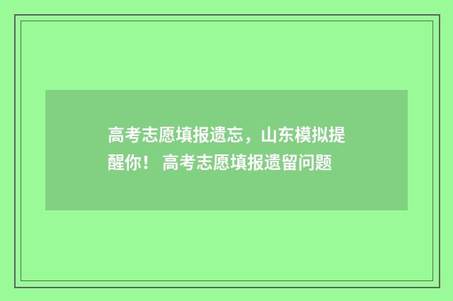 高考志愿填报遗忘，山东模拟提醒你！ 高考志愿填报遗留问题