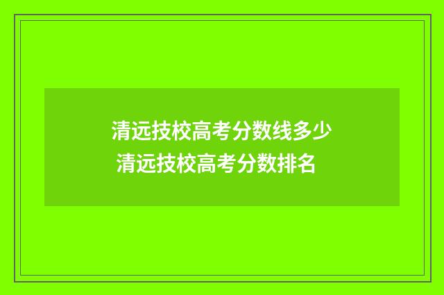 清远技校高考分数线多少 清远技校高考分数排名