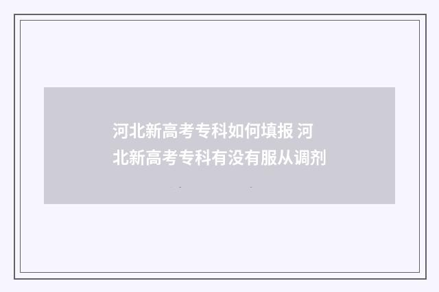 河北新高考专科如何填报 河北新高考专科有没有服从调剂