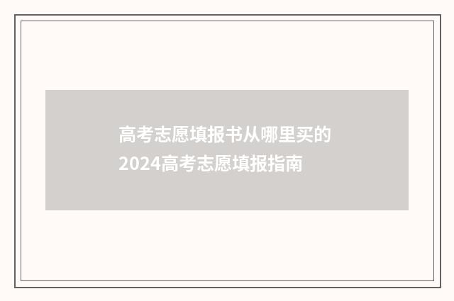 高考志愿填报书从哪里买的 2024高考志愿填报指南