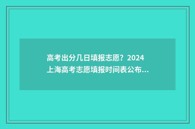 高考出分几日填报志愿？2024上海高考志愿填报时间表公布 高考几号出分儿?