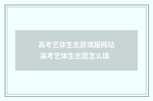高考艺体生志愿填报网站 高考艺体生志愿怎么填