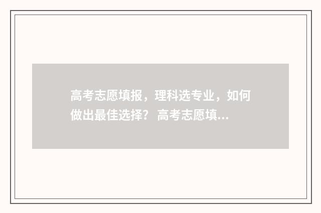 高考志愿填报，理科选专业，如何做出最佳选择？ 高考志愿填报免费软件