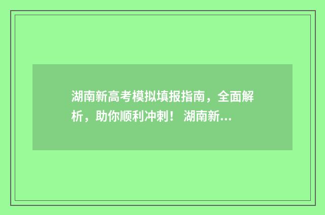 湖南新高考模拟填报指南，全面解析，助你顺利冲刺！ 湖南新高考模拟志愿怎么填