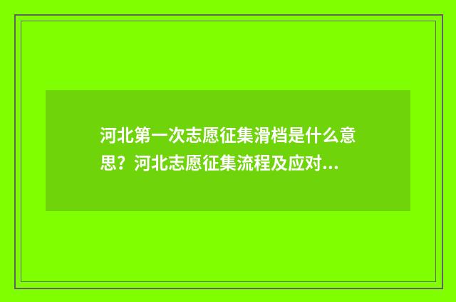 河北第一次志愿征集滑档是什么意思？河北志愿征集流程及应对步骤 河北第一次志愿征集录取结果出来了吗