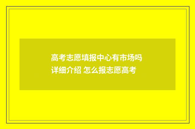 高考志愿填报中心有市场吗 详细介绍 怎么报志愿高考