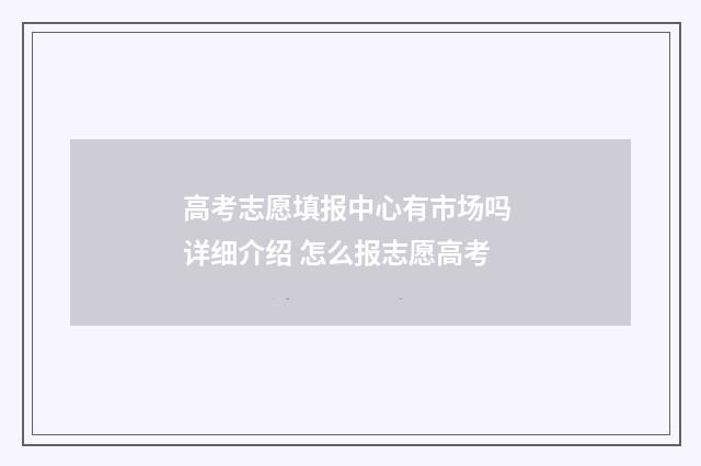 高考志愿填报中心有市场吗 详细介绍 怎么报志愿高考