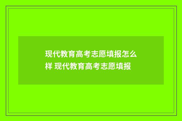 现代教育高考志愿填报怎么样 现代教育高考志愿填报