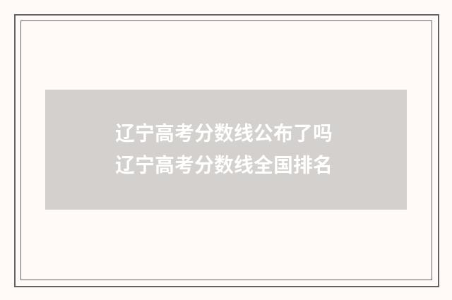 辽宁高考分数线公布了吗 辽宁高考分数线全国排名