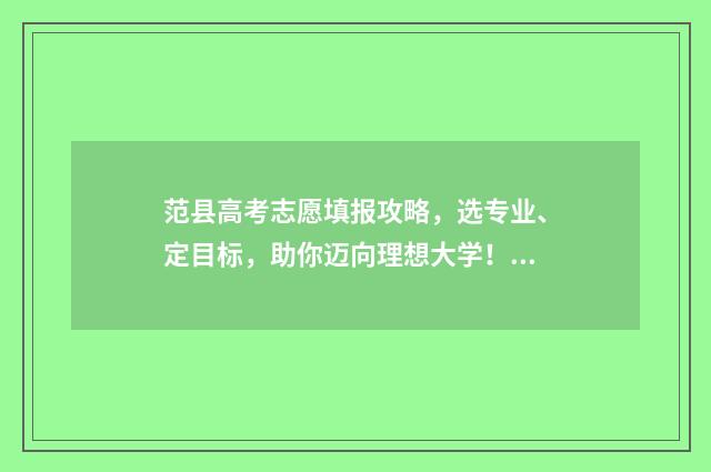 范县高考志愿填报攻略，选专业、定目标，助你迈向理想大学！ 高考志愿 河南