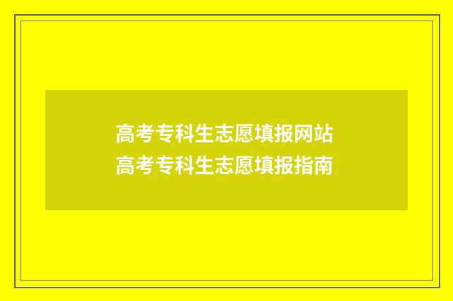 高考专科生志愿填报网站 高考专科生志愿填报指南