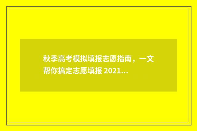秋季高考模拟填报志愿指南，一文帮你搞定志愿填报 2021秋季高三开学摸底考试