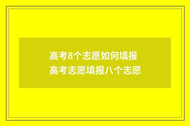 高考8个志愿如何填报 高考志愿填报八个志愿