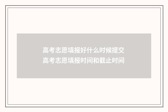 高考志愿填报好什么时候提交 高考志愿填报时间和截止时间