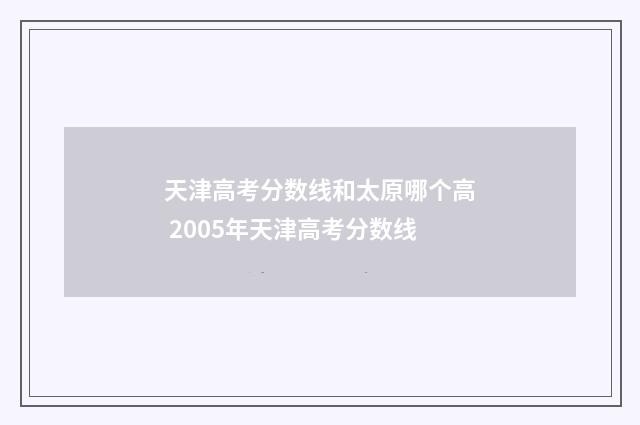 天津高考分数线和太原哪个高 2005年天津高考分数线