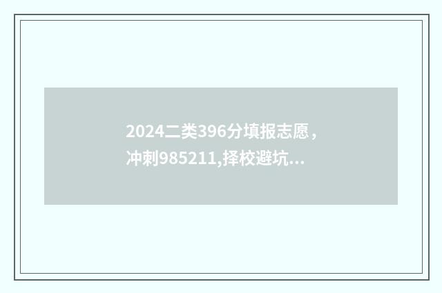 2024二类396分填报志愿，冲刺985211,择校避坑指南 二类考生