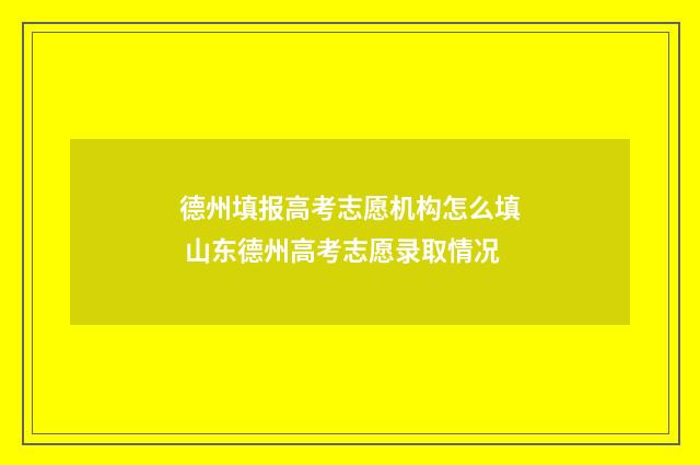 德州填报高考志愿机构怎么填 山东德州高考志愿录取情况