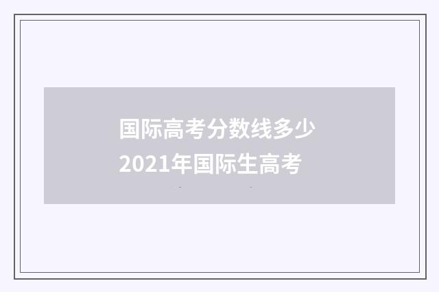 国际高考分数线多少 2021年国际生高考